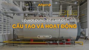 Lò hơi để làm gì? Cấu tạo và nguyên lý hoạt động của lò hơi