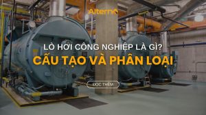 Lò hơi công nghiệp là gì? Các loại lò hơi công nghiệp phổ biến